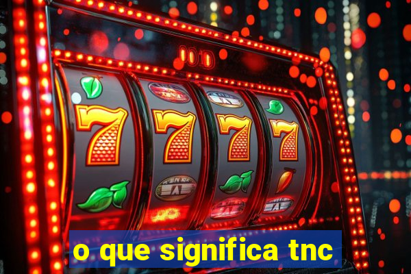 o que significa tnc